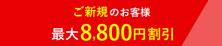 ご新規のお客様最大8,800円割引
